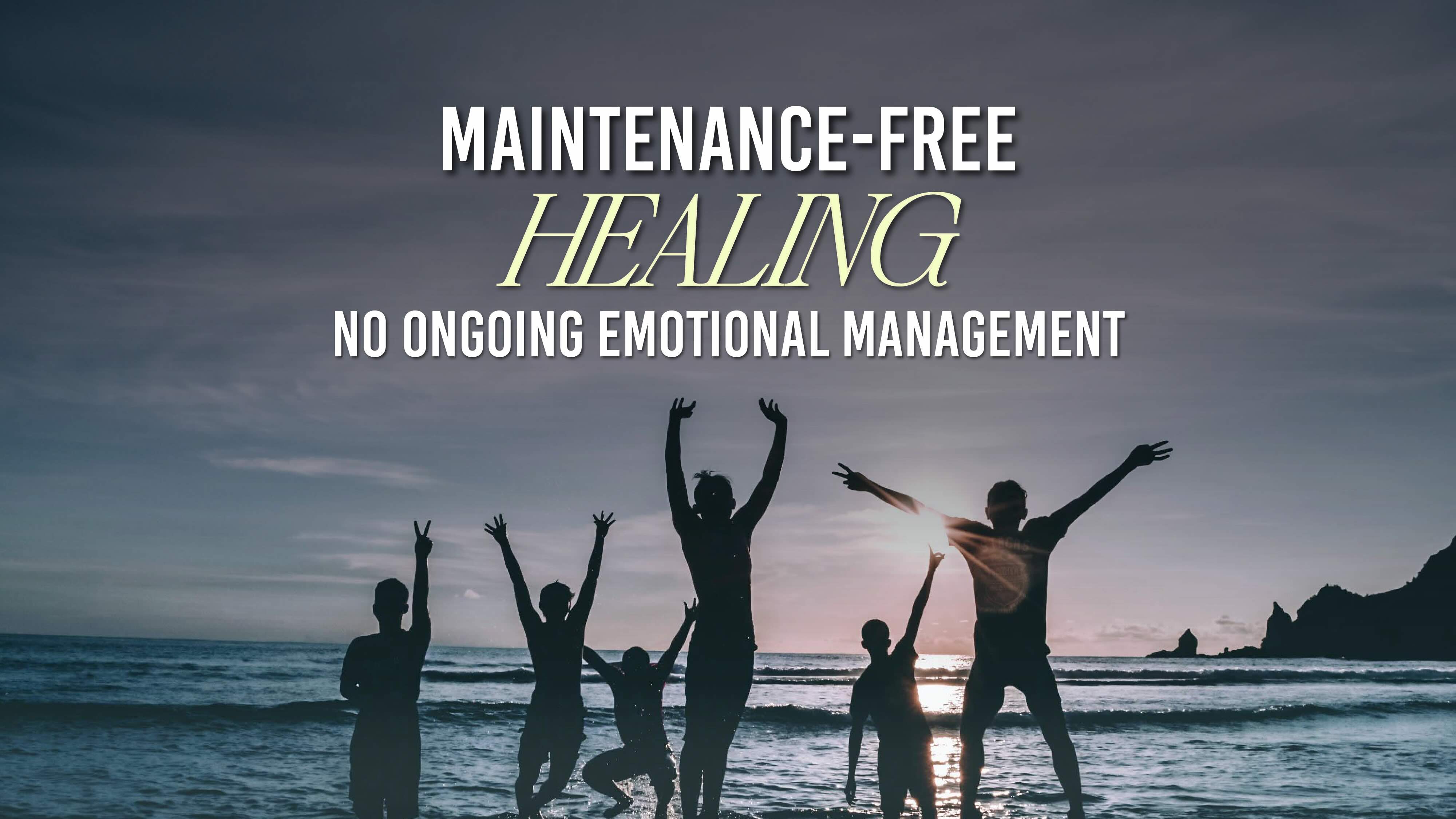 Maintenance-Free Healing No Ongoing Emotional Management Required