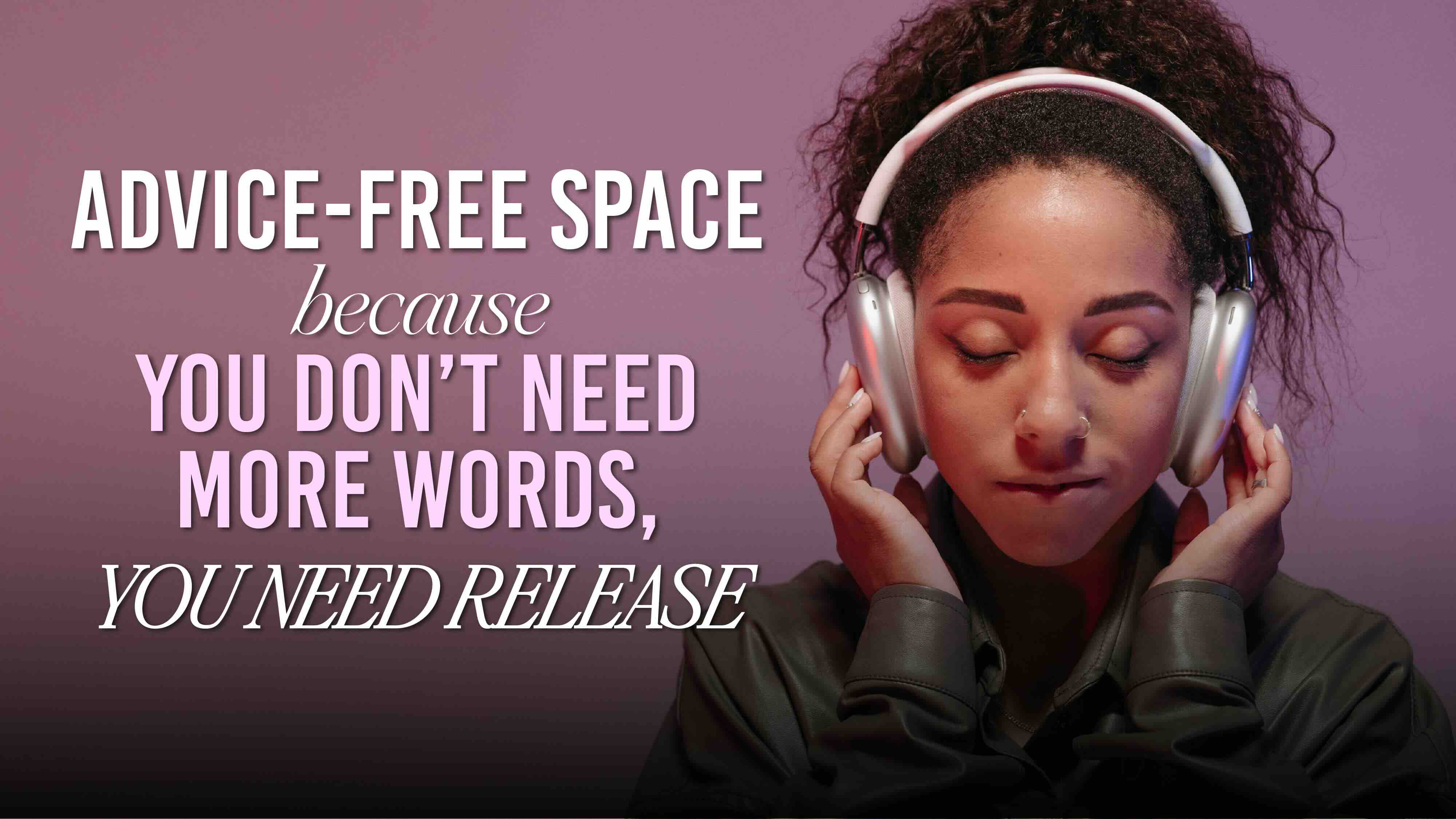 Advice-Free Space Because You Don’t Need More Words, You Need Release