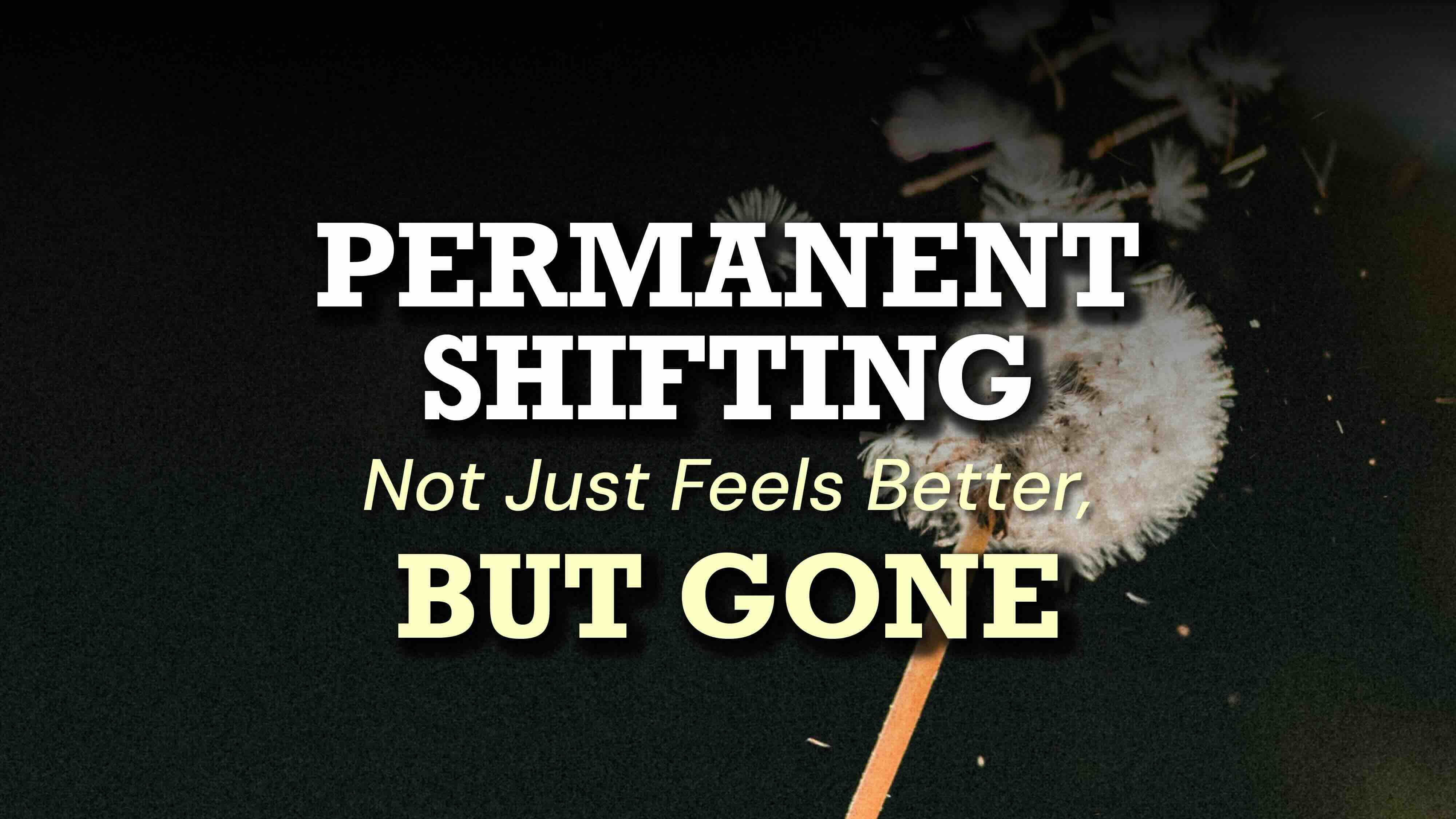 Permanent Shifting Not Just Feels Better, But Gone