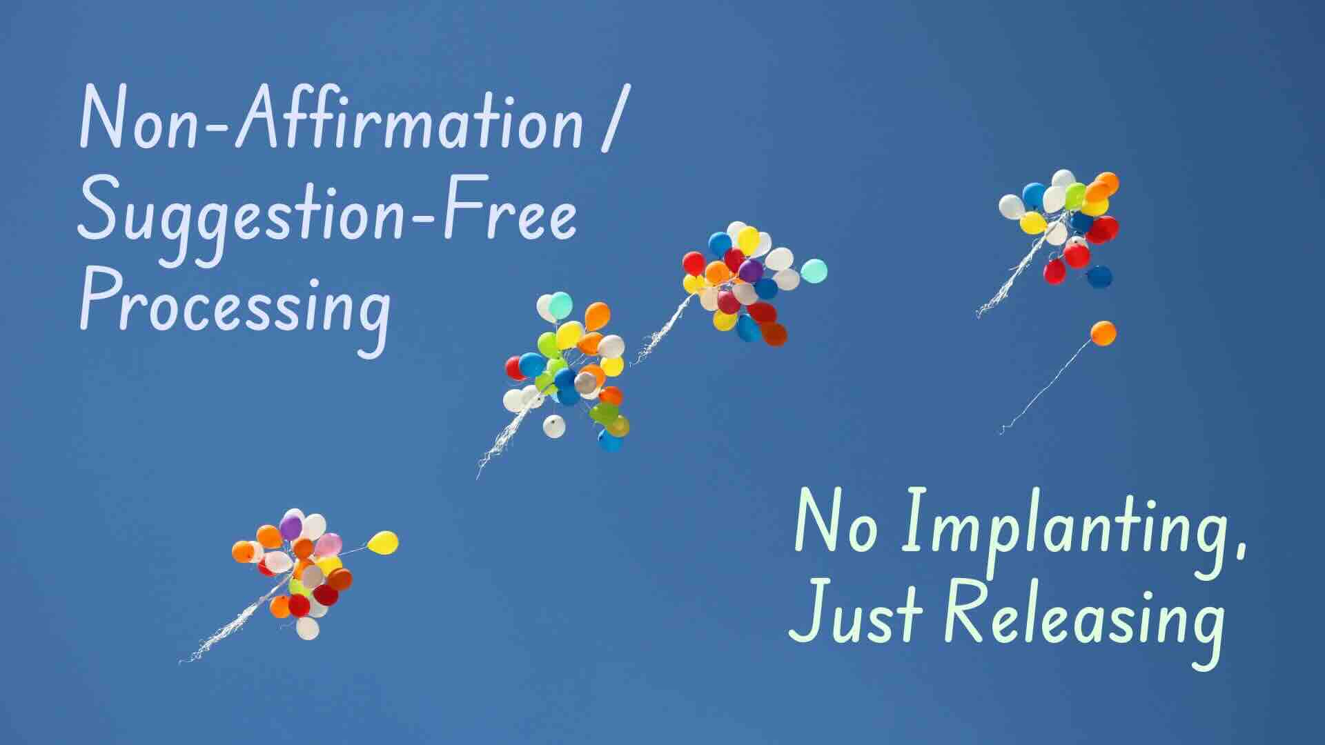 Non-Affirmation / Suggestion-Free Processing No Implanting, Just Releasing